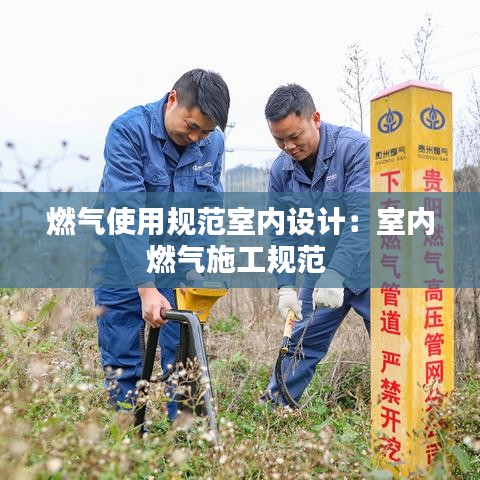 燃?xì)馐褂靡?guī)范室內(nèi)設(shè)計(jì)：室內(nèi)燃?xì)馐┕ひ?guī)范 