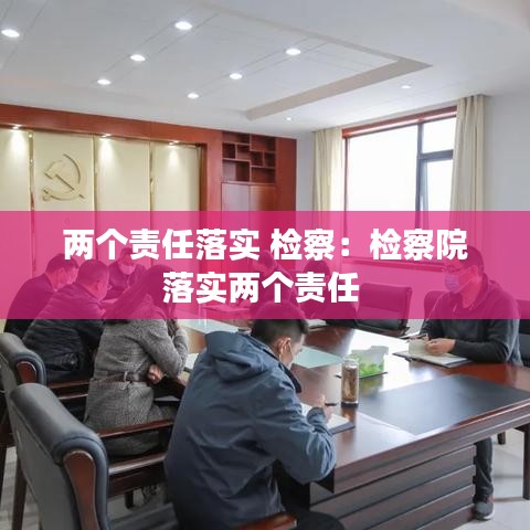 兩個責任落實 檢察：檢察院落實兩個責任 