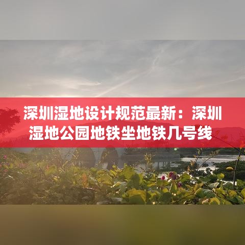 深圳濕地設(shè)計(jì)規(guī)范最新：深圳濕地公園地鐵坐地鐵幾號(hào)線 