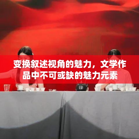 變換敘述視角的魅力，文學(xué)作品中不可或缺的魅力元素