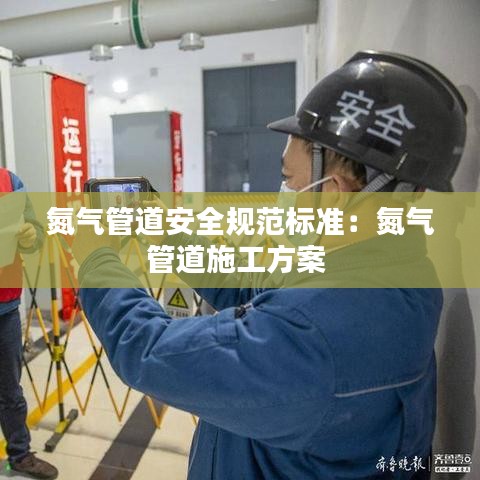 氮氣管道安全規(guī)范標準：氮氣管道施工方案 