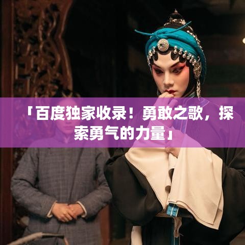 「百度獨家收錄！勇敢之歌，探索勇氣的力量」