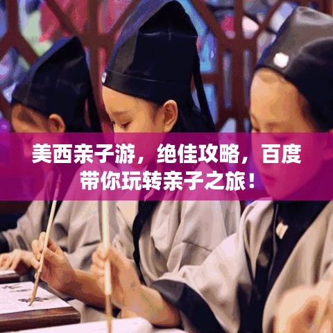 美西親子游，絕佳攻略，百度帶你玩轉(zhuǎn)親子之旅！