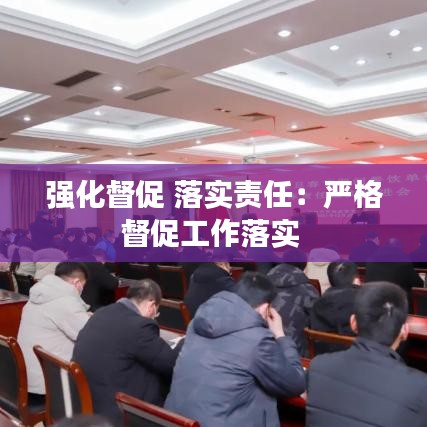 強(qiáng)化督促 落實(shí)責(zé)任：嚴(yán)格督促工作落實(shí) 