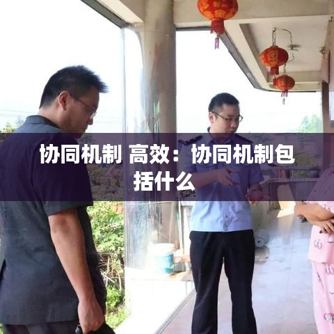 協(xié)同機制 高效：協(xié)同機制包括什么 