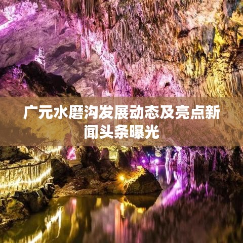 廣元水磨溝發(fā)展動態(tài)及亮點新聞頭條曝光