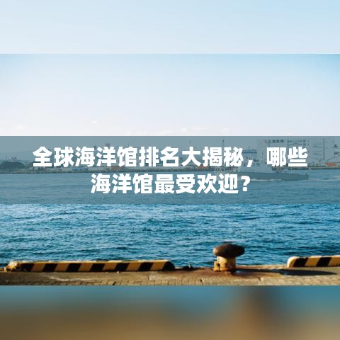 全球海洋館排名大揭秘，哪些海洋館最受歡迎？