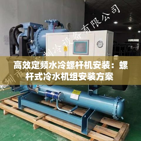 高效定頻水冷螺桿機安裝：螺桿式冷水機組安裝方案 