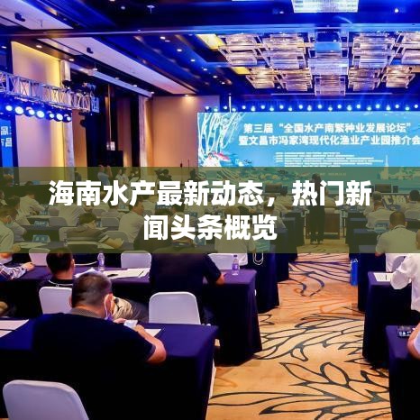 海南水產(chǎn)最新動(dòng)態(tài)，熱門新聞?lì)^條概覽