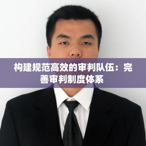 構建規(guī)范高效的審判隊伍：完善審判制度體系 