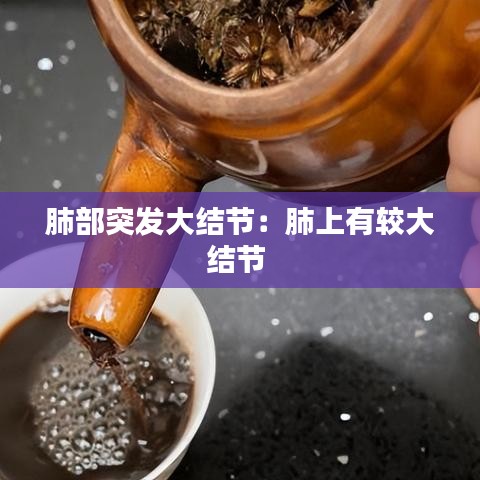 肺部突發(fā)大結(jié)節(jié)：肺上有較大結(jié)節(jié) 