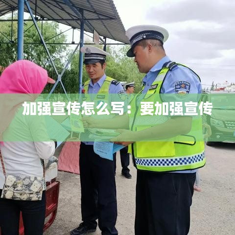 加強宣傳怎么寫：要加強宣傳 
