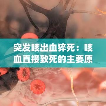 突發(fā)咳出血猝死：咳血直接致死的主要原因 