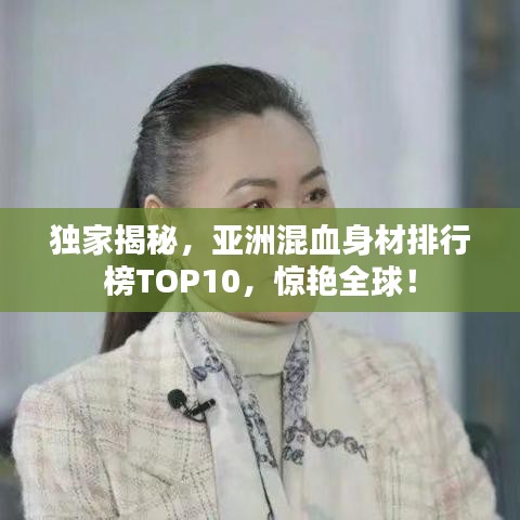 獨家揭秘，亞洲混血身材排行榜TOP10，驚艷全球！