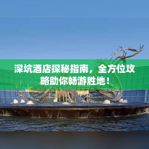 深坑酒店探秘指南，全方位攻略助你暢游勝地！