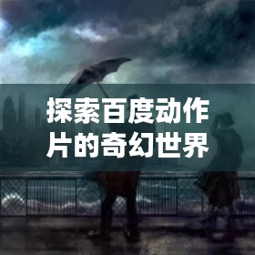 探索百度動(dòng)作片的奇幻世界