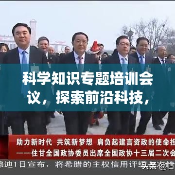 科學(xué)知識專題培訓(xùn)會議，探索前沿科技，共筑未來夢想