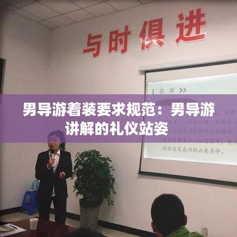 男導游著裝要求規(guī)范：男導游講解的禮儀站姿 
