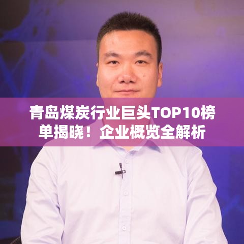 青島煤炭行業(yè)巨頭TOP10榜單揭曉！企業(yè)概覽全解析