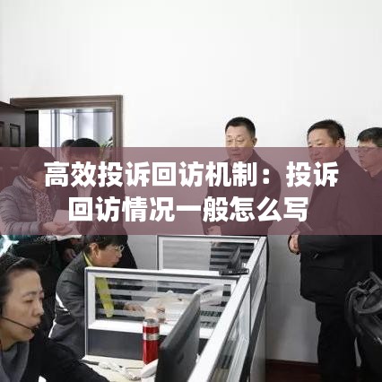 高效投訴回訪(fǎng)機(jī)制：投訴回訪(fǎng)情況一般怎么寫(xiě) 