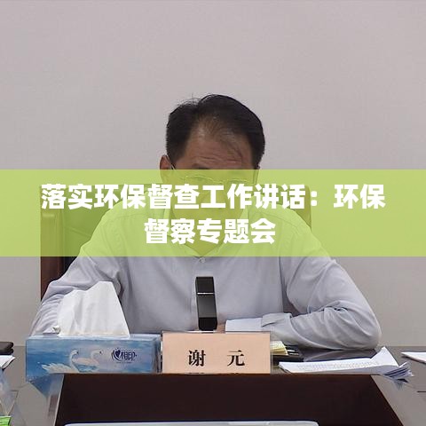 落實環(huán)保督查工作講話：環(huán)保督察專題會 