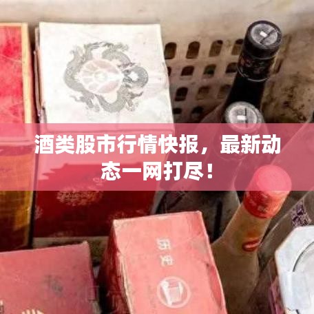 酒類股市行情快報(bào)，最新動(dòng)態(tài)一網(wǎng)打盡！