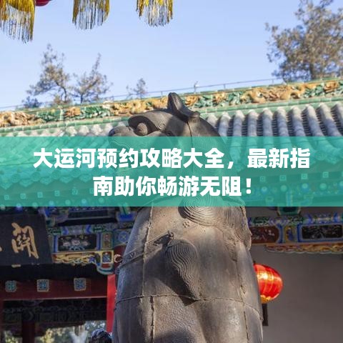 大運河預(yù)約攻略大全，最新指南助你暢游無阻！