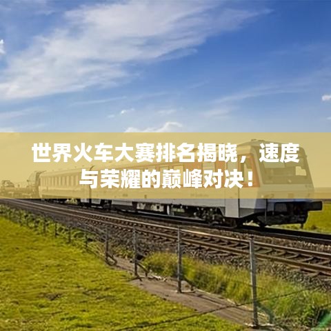 世界火車大賽排名揭曉，速度與榮耀的巔峰對決！