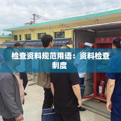 檢查資料規(guī)范用語(yǔ)：資料檢查制度 