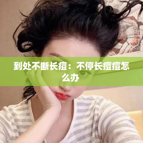 到處不斷長痘：不停長痘痘怎么辦 