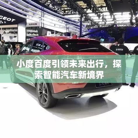 小度百度引領(lǐng)未來出行，探索智能汽車新境界