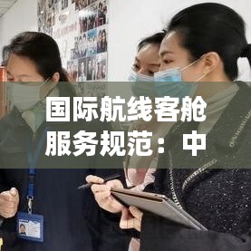 國際航線客艙服務規(guī)范：中國國際航空客艙安全須知 
