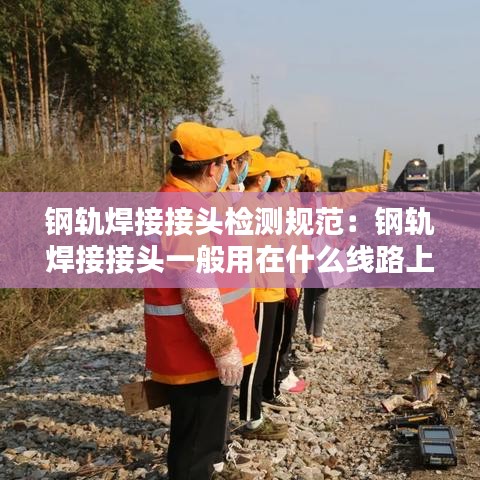鋼軌焊接接頭檢測(cè)規(guī)范：鋼軌焊接接頭一般用在什么線路上 