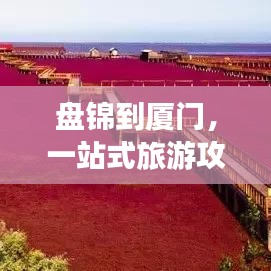 盤(pán)錦到廈門(mén)，一站式旅游攻略，讓你輕松暢游兩城！