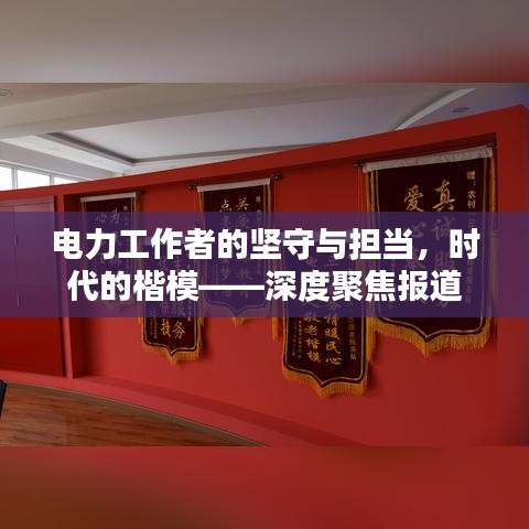 電力工作者的堅(jiān)守與擔(dān)當(dāng)，時(shí)代的楷模——深度聚焦報(bào)道