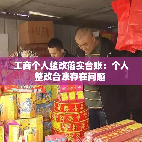 工商個人整改落實臺賬：個人整改臺賬存在問題 