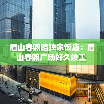 眉山春熙路獨家飯店：眉山春熙廣場好久竣工 