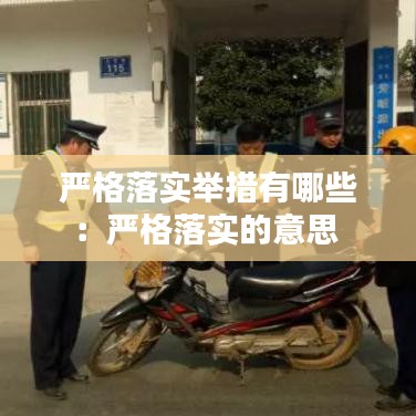 嚴(yán)格落實舉措有哪些：嚴(yán)格落實的意思 