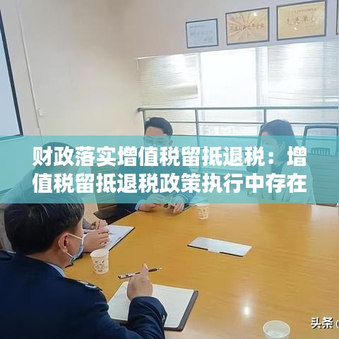 財政落實增值稅留抵退稅：增值稅留抵退稅政策執(zhí)行中存在的問題 