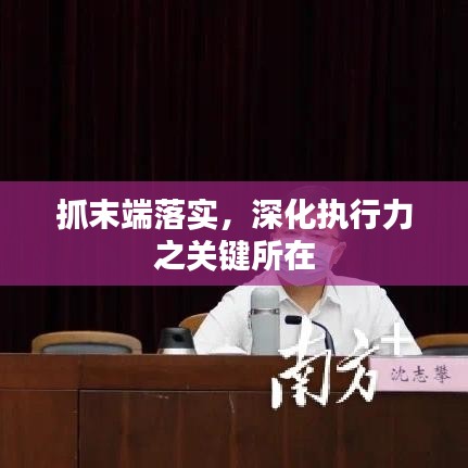 抓末端落實，深化執(zhí)行力之關(guān)鍵所在