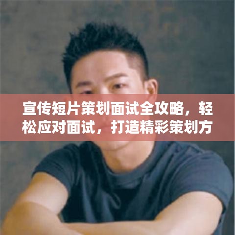 宣傳短片策劃面試全攻略，輕松應(yīng)對(duì)面試，打造精彩策劃方案！
