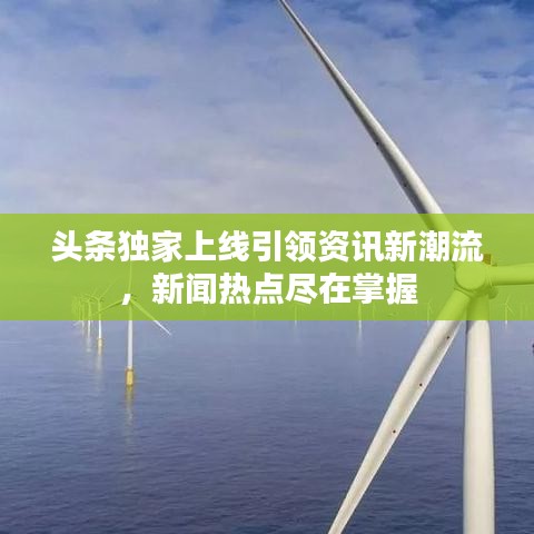 頭條獨家上線引領資訊新潮流，新聞熱點盡在掌握