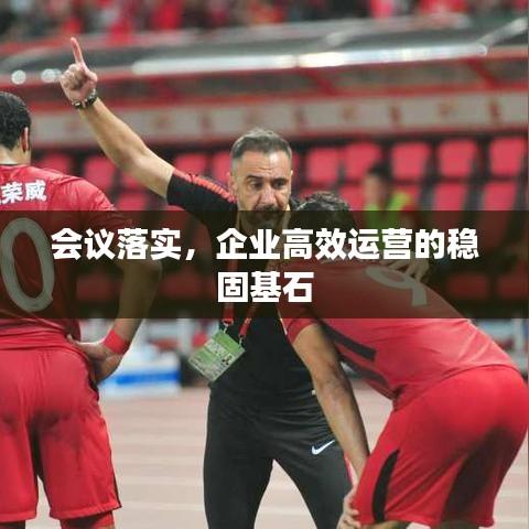 會議落實，企業(yè)高效運營的穩(wěn)固基石