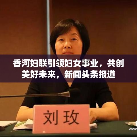 香河婦聯(lián)引領(lǐng)婦女事業(yè)，共創(chuàng)美好未來，新聞頭條報道