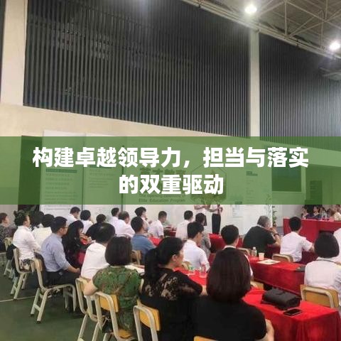 構(gòu)建卓越領(lǐng)導(dǎo)力，擔(dān)當(dāng)與落實(shí)的雙重驅(qū)動(dòng)