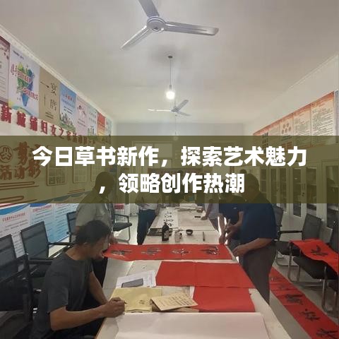 今日草書新作，探索藝術(shù)魅力，領(lǐng)略創(chuàng)作熱潮