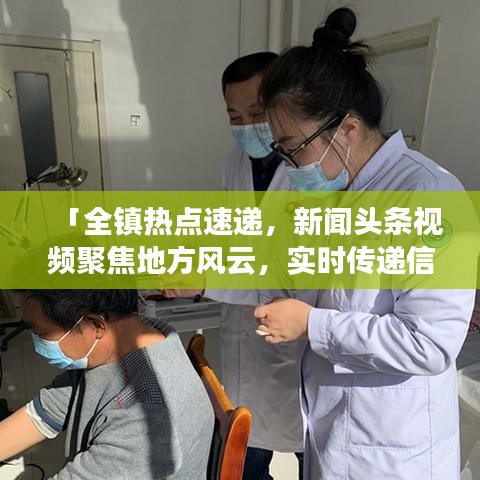 「全鎮(zhèn)熱點(diǎn)速遞，新聞?lì)^條視頻聚焦地方風(fēng)云，實(shí)時(shí)傳遞信息價(jià)值」