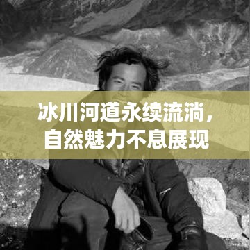 冰川河道永續(xù)流淌，自然魅力不息展現(xiàn)