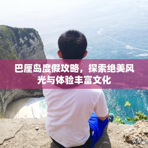 巴厘島度假攻略，探索絕美風(fēng)光與體驗(yàn)豐富文化