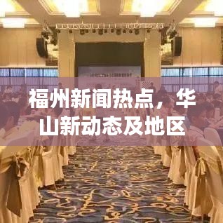 福州新聞熱點(diǎn)，華山新動(dòng)態(tài)及地區(qū)發(fā)展全解析
